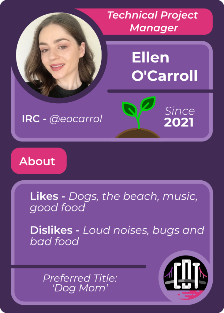 Trading card for Ellen O'Carroll - Technical Project Manager - Since 2021 - IRC @eocarrol - Likes dogs, the beach, music, good food - Dislikes loud noises, bugs, and bad food - Preferred Title: "Dog Mom"